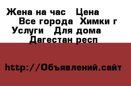 Жена на час › Цена ­ 3 000 - Все города, Химки г. Услуги » Для дома   . Дагестан респ.